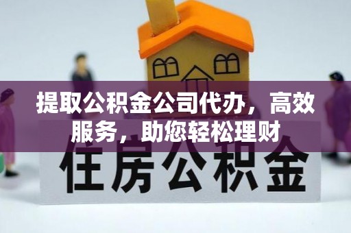 勉县提取公积金公司代办，高效服务，助您轻松理财