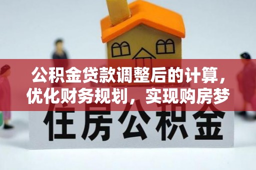 勉县公积金贷款调整后的计算，优化财务规划，实现购房梦想