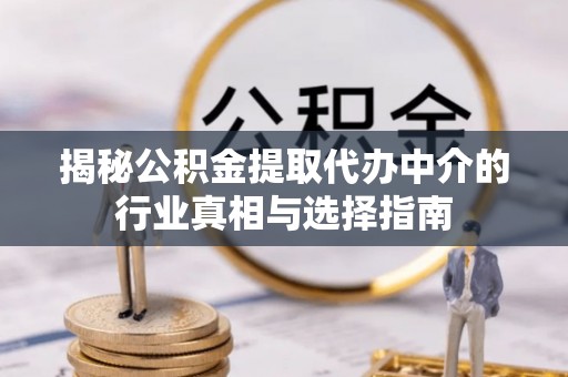 勉县揭秘公积金提取代办中介的行业真相与选择指南