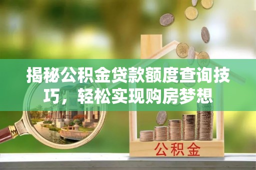 勉县揭秘公积金贷款额度查询技巧，轻松实现购房梦想