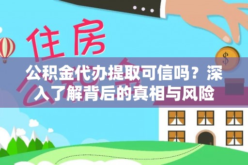 勉县公积金代办提取可信吗？深入了解背后的真相与风险