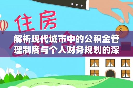 勉县解析现代城市中的公积金管理制度与个人财务规划的深度关联