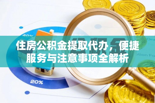 勉县住房公积金提取代办，便捷服务与注意事项全解析