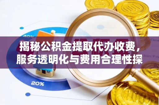 勉县揭秘公积金提取代办收费，服务透明化与费用合理性探讨