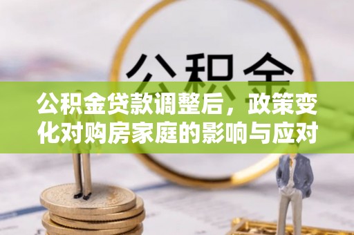 勉县公积金贷款调整后，政策变化对购房家庭的影响与应对策略