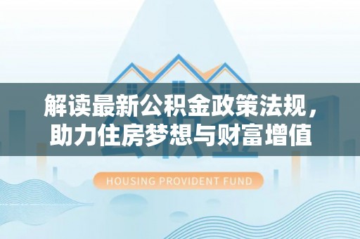 勉县解读最新公积金政策法规，助力住房梦想与财富增值