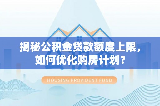 勉县揭秘公积金贷款额度上限，如何优化购房计划？