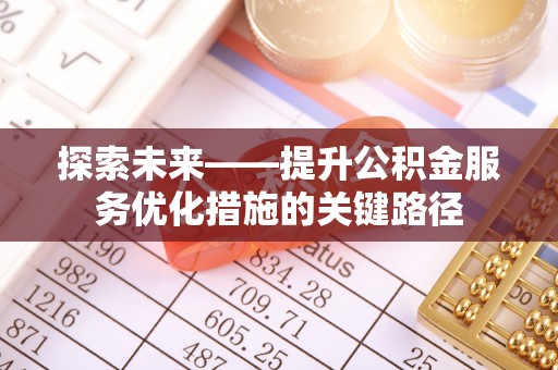勉县探索未来——提升公积金服务优化措施的关键路径