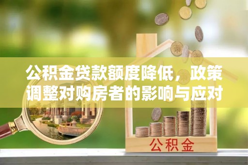 勉县公积金贷款额度降低，政策调整对购房者的影响与应对策略