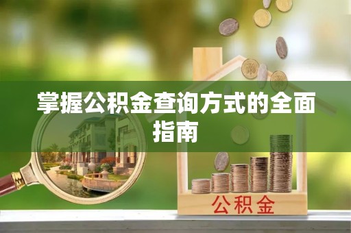 勉县掌握公积金查询方式的全面指南