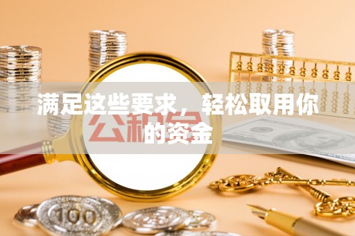 勉县满足这些要求，轻松取用你的资金