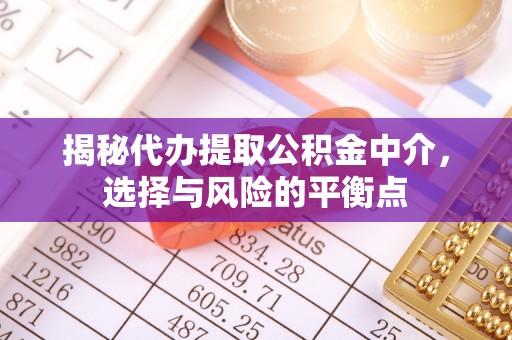 勉县揭秘代办提取公积金中介，选择与风险的平衡点