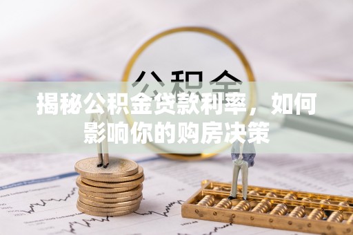 勉县揭秘公积金贷款利率，如何影响你的购房决策