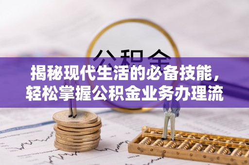 勉县揭秘现代生活的必备技能，轻松掌握公积金业务办理流程