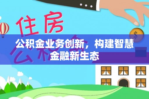 勉县公积金业务创新，构建智慧金融新生态