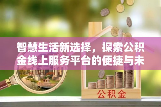 勉县智慧生活新选择，探索公积金线上服务平台的便捷与未来