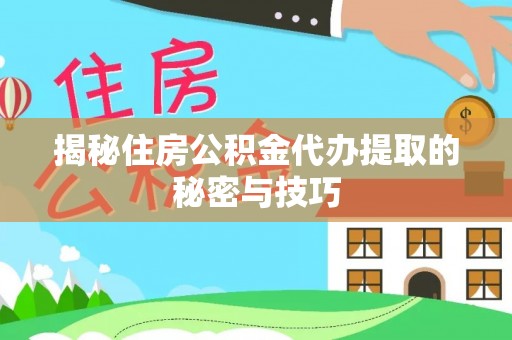 勉县揭秘住房公积金代办提取的秘密与技巧