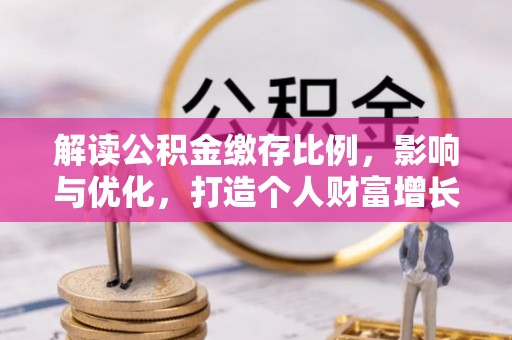 勉县解读公积金缴存比例，影响与优化，打造个人财富增长新引擎