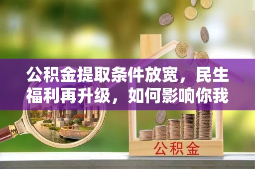 勉县公积金提取条件放宽，民生福利再升级，如何影响你我生活？