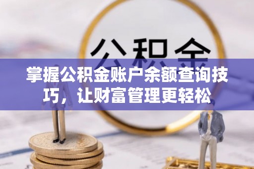 勉县掌握公积金账户余额查询技巧，让财富管理更轻松