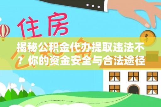 勉县揭秘公积金代办提取违法不？你的资金安全与合法途径解析