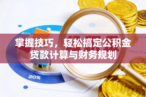 勉县掌握技巧，轻松搞定公积金贷款计算与财务规划