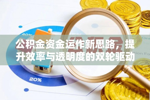 勉县公积金资金运作新思路，提升效率与透明度的双轮驱动