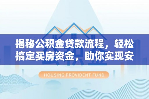 勉县揭秘公积金贷款流程，轻松搞定买房资金，助你实现安居梦想