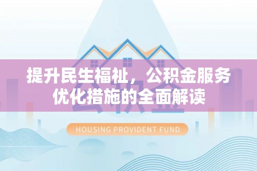 勉县提升民生福祉，公积金服务优化措施的全面解读