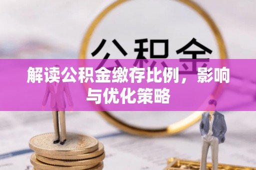 勉县解读公积金缴存比例，影响与优化策略