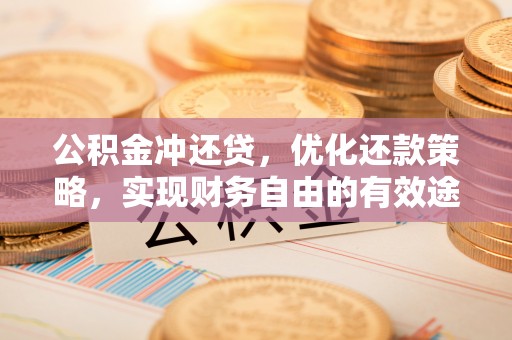 勉县公积金冲还贷，优化还款策略，实现财务自由的有效途径