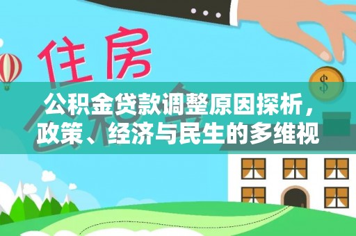 勉县公积金贷款调整原因探析，政策、经济与民生的多维视角