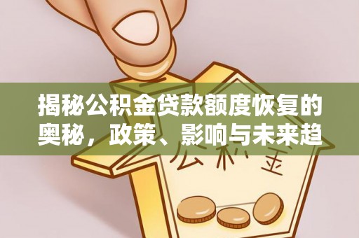勉县揭秘公积金贷款额度恢复的奥秘，政策、影响与未来趋势
