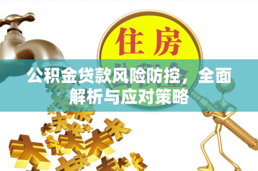 勉县公积金贷款风险防控，全面解析与应对策略