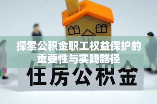 勉县探索公积金职工权益保护的重要性与实践路径