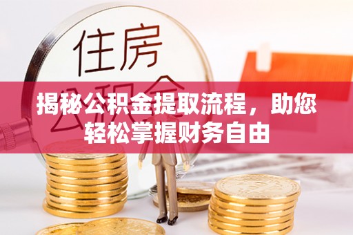 勉县揭秘公积金提取流程，助您轻松掌握财务自由