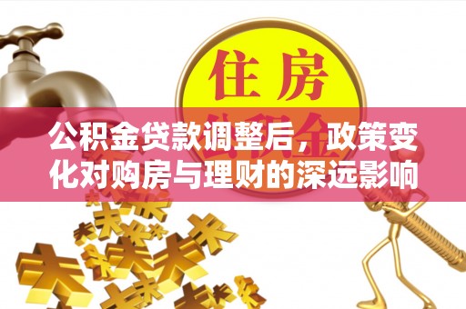 勉县公积金贷款调整后，政策变化对购房与理财的深远影响