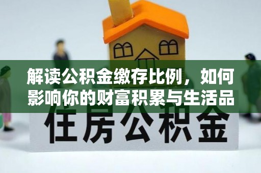 勉县解读公积金缴存比例，如何影响你的财富积累与生活品质