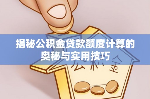 勉县揭秘公积金贷款额度计算的奥秘与实用技巧