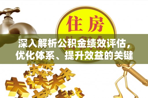 勉县深入解析公积金绩效评估，优化体系、提升效益的关键路径