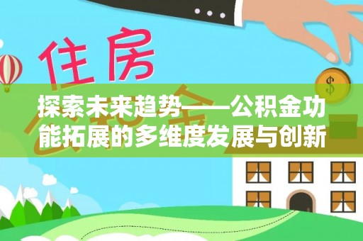 勉县探索未来趋势——公积金功能拓展的多维度发展与创新