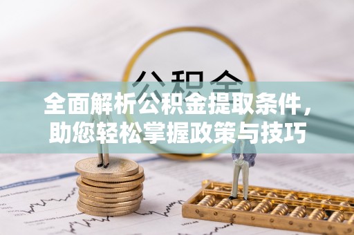 勉县全面解析公积金提取条件，助您轻松掌握政策与技巧