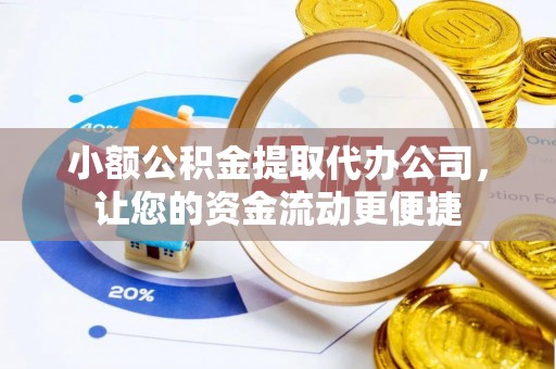 勉县小额公积金提取代办公司，让您的资金流动更便捷