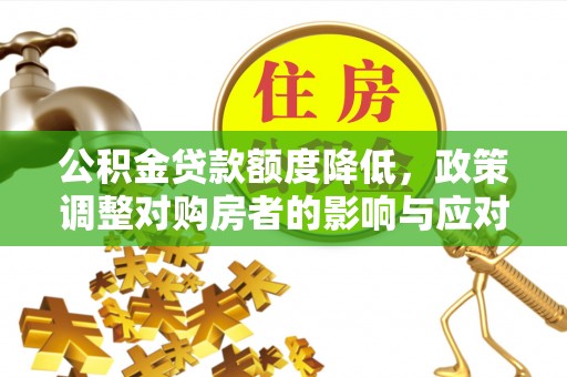 勉县公积金贷款额度降低，政策调整对购房者的影响与应对策略