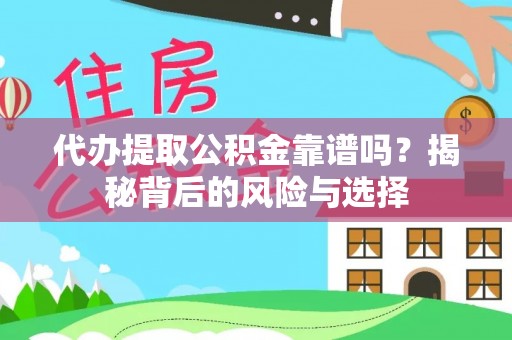 勉县代办提取公积金靠谱吗？揭秘背后的风险与选择