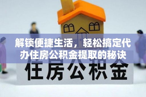 勉县解锁便捷生活，轻松搞定代办住房公积金提取的秘诀