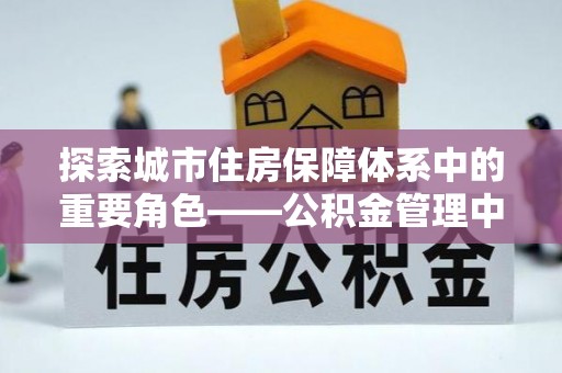 勉县探索城市住房保障体系中的重要角色——公积金管理中心