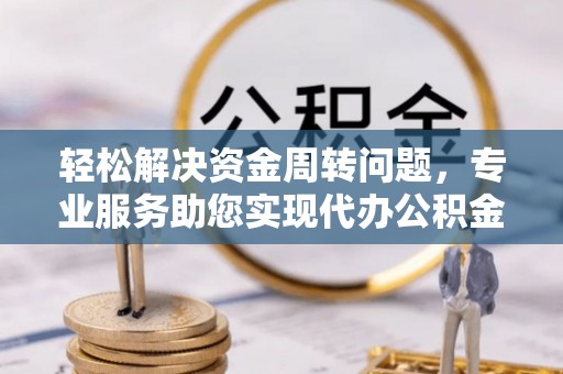 勉县轻松解决资金周转问题，专业服务助您实现代办公积金提取