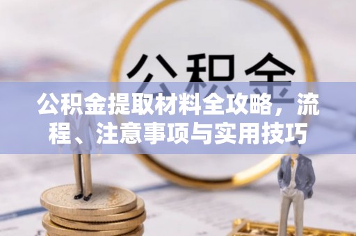 勉县公积金提取材料全攻略，流程、注意事项与实用技巧