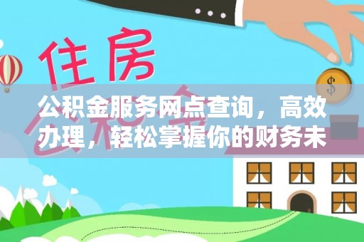 勉县公积金服务网点查询，高效办理，轻松掌握你的财务未来
